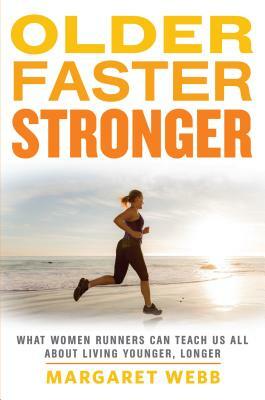 Older, Faster, Stronger: What Women Runners Can Teach Us All about Living Younger, Longer by Margaret Webb