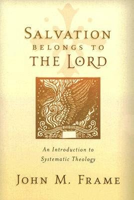Salvation Belongs to the Lord: An Introduction to Systematic Theology by John M. Frame