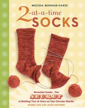 2-At-A-Time Socks: Revealed Inside. . . the Secret of Knitting Two at Once on One Circular Needle; Works for Any Sock Pattern! by Melissa Morgan-Oakes