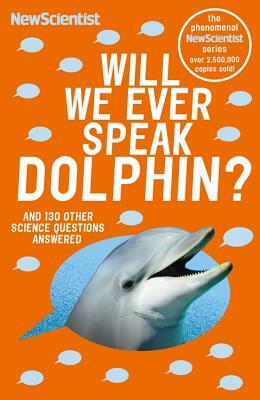 Will We Ever Speak Dolphin?: And 130 Other Science Questions Answered by New Scientist