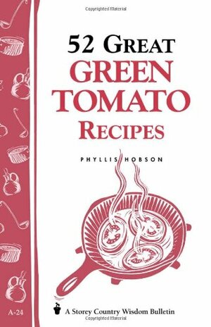 52 Great Green Tomato Recipes: Storey's Country Wisdom Bulletin A-24 by Phyllis Hobson