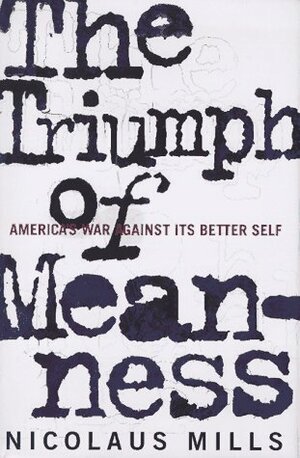 The Triumph of Meanness: America's War Against Its Better Self by Nicolaus Mills