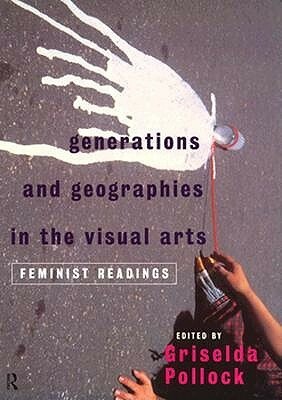 Generations and Geographies in the Visual Arts: Feminist Readings by Griselda Pollock