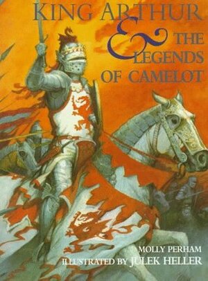 King Arthur and the Legends of Camelot by Molly Perham, Julek Heller