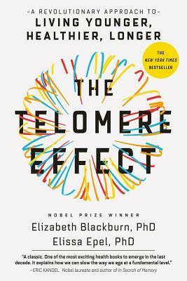 The Telomere Effect: A Revolutionary Approach to Living Younger, Healthier, Longer by Elissa Epel, Elizabeth Blackburn