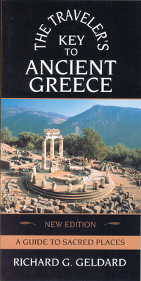 The Traveler's Key to Ancient Greece: A Guide to Sacred Places by Richard G. Geldard