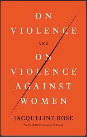 On Violence and on Violence Against Women by Jacqueline Rose