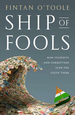 Ship of Fools: How Stupidity and Corruption Sank the Celtic Tiger by Fintan O'Toole