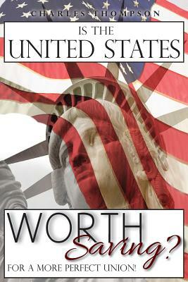 Is The United States Worth Saving?: For A More Perfect Union! by Charles Thompson