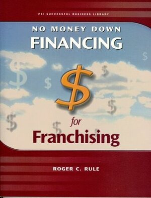 No Money Down Financing for Franchising by Roger C. Rule, Constance C. Dickinson