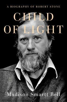 Child of Light: A Biography of Robert Stone by Madison Smartt Bell