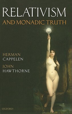 Relativism and Monadic Truth by John Hawthorne, Herman Cappelen