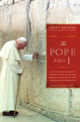 The Pope and I: How the Lifelong Friendship Between a Polish Jew and Pope John Paul II Advanced the Cause of Jewish-Christian Relation by Jerzy Kluger