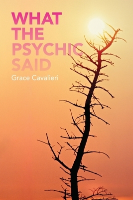 What the Psychic Said by Grace Cavalieri