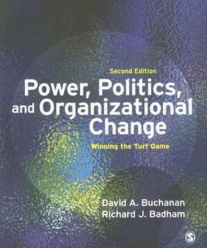 Power, Politics, And Organizational Change: Winning The Turf Game by Richard J. Badham, David A. Buchanan