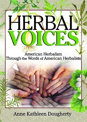 Herbal Voices: American Herbalism Through the Words of American Herbalists by Anne Dougherty, Ethan B. Russo