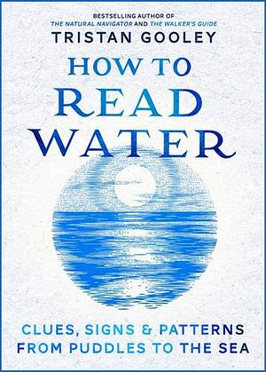 How to Read Water: Clues and Patterns from Puddles to the Sea by Tristan Gooley