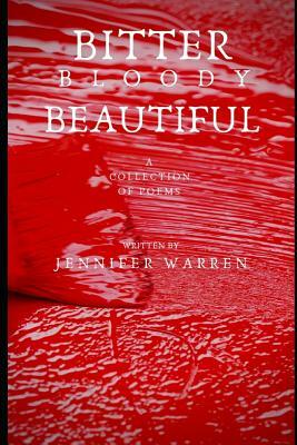 Bitter Bloody Beautiful: A collection of poems by Jennifer Warren