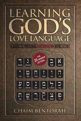 Learning God's Love Language: A Guide to Personal Hebrew Word Study by Chaim Bentorah