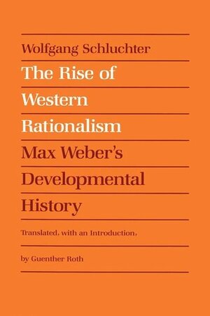 The Rise of Western Rationalism: Max Weber's Developmental History by Wolfgang Schluchter
