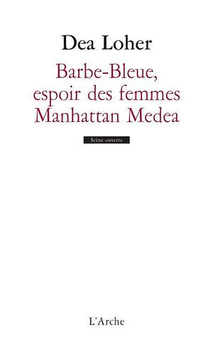 Barbe Bleue, Espoir Des Femmes ;(Suivi De) Manhattan Medea by Dea Loher