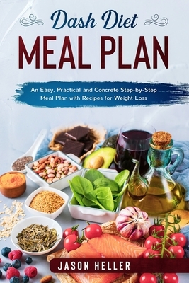 DASH Diet Meal Plan: An Easy, Practical and Concrete Step-by-Step Meal Plan with Recipes for Weight Loss by Jason Heller