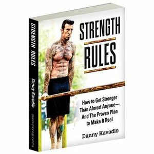 Strength Rules, How to Get Stronger Than Almost Anyone--And the Proven Plan to Make It Real by Danny Kavadlo