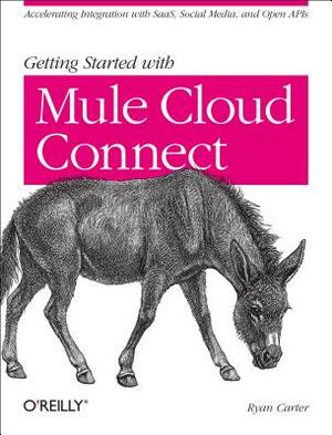 Getting Started with Mule Cloud Connect: Accelerating Integration with Saas, Social Media, and Open APIs by Ryan Carter