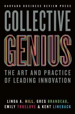 Collective Genius: The Art and Practice of Leading Innovation by Linda A. Hill, Greg Brandeau, Emily Truelove