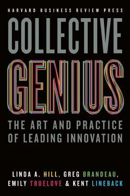 Collective Genius: The Art and Practice of Leading Innovation by Emily Truelove, Linda A. Hill, Greg Brandeau