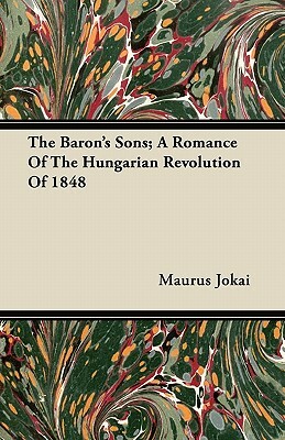 The Baron's Sons; A Romance of the Hungarian Revolution of 1848 by Maurus Jókai