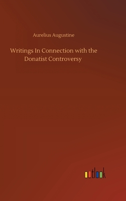 Writings In Connection with the Donatist Controversy by Aurelius Augustine