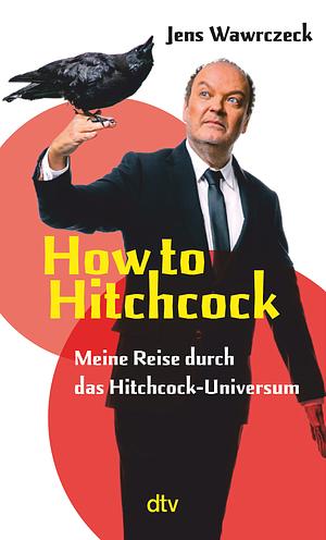 How to Hitchcock. Meine Reise durch das Hitchcock-Universum by Jens Wawrczeck