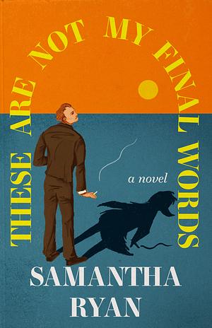 These Are Not My Final Words  by Samantha Ryan