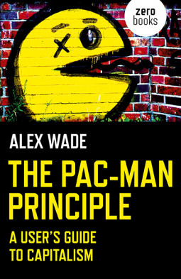 The Pac-Man Principle: A User's Guide to Capitalism by Alex Wade