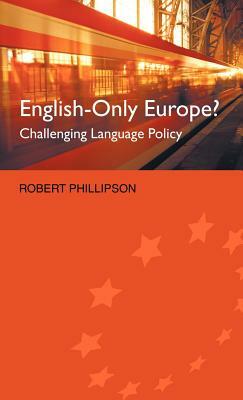 English-Only Europe?: Challenging Language Policy by Robert Phillipson