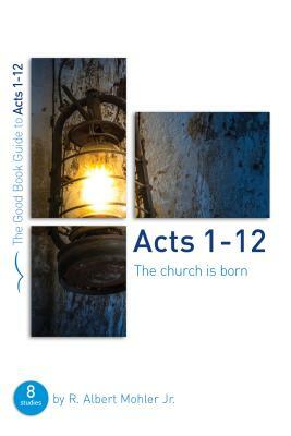 Acts 1-12: The Church Is Born: Eight Studies for Groups or Individuals by R. Albert Mohler