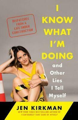 I Know What I'm Doing and Other Lies I Tell Myself: Dispatches from a Life Under Construction by Jen Kirkman