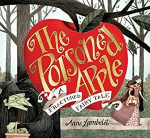 The Poisoned Apple: A Fractured Fairy Tale by Anne Lambelet