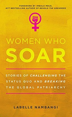 Women Who Soar: Stories of Challenging the Status Quo and Breaking the Global Patriarchy by LaBelle Nambangi