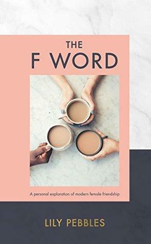 The F Word: A personal exploration of modern female friendship by Lily Pebbles