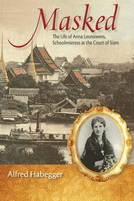 Masked: The Life of Anna Leonowens, Schoolmistress at the Court of Siam by Alfred Habegger