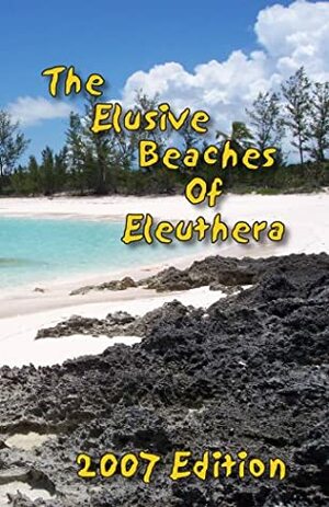 The Elusive Beaches Of Eleuthera 2007 Edition by Geoff Wells