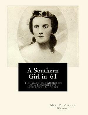 A Southern Girl in '61: The War-Time Memories of a Confederate Senator's Daughter by D. Giraud Wright