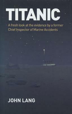 Titanic: A Fresh Look at the Evidence by a Former Chief Inspector of Marine Accidents by John Lang