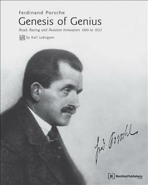 Ferdinand Porsche - Genesis of Genius: Road, Racing and Aviation Innovation 1900 to 1933 by Karl Ludvigsen