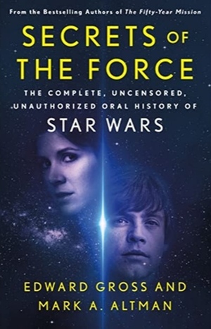 Secrets of the Force: The Complete, Uncensored, Unauthorized Oral History of Star Wars by Mark A. Altman, Edward Gross