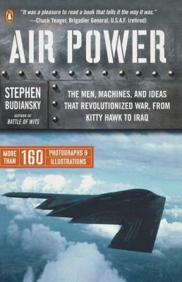 Air Power: The Men, Machines, and Ideas That Revolutionized War, from Kitty Hawk to Iraq by Stephen Budiansky
