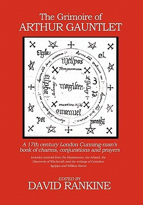 The Grimoire of Arthur Gauntlet: A 17th Century London Cunningman's Book of Charms, Conjurations and Prayers by David Rankine