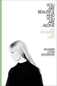 You Are Beautiful and You Are Alone: The Biography of Nico by Jennifer Otter Bickerdike